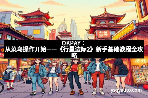 OKPAY：从菜鸟操作开始——《行星边际2》新手基础教程全攻略