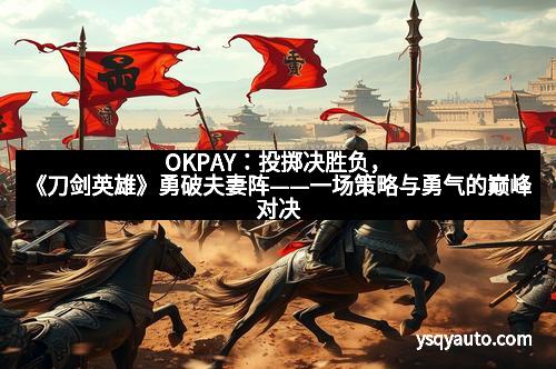 OKPAY：投掷决胜负，《刀剑英雄》勇破夫妻阵——一场策略与勇气的巅峰对决