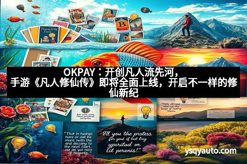 OKPAY：开创凡人流先河，手游《凡人修仙传》即将全面上线，开启不一样的修仙新纪元