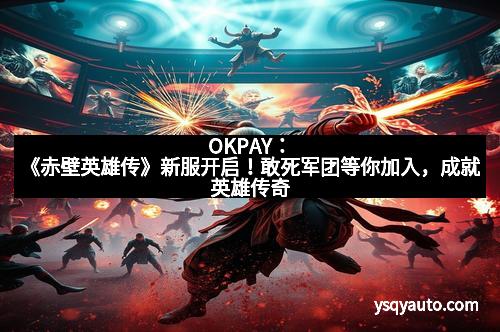 OKPAY：《赤壁英雄传》新服开启！敢死军团等你加入，成就英雄传奇